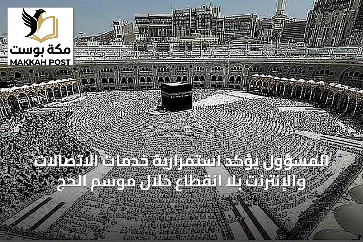 المسؤول يؤكد استمرارية خدمات الاتصالات والإنترنت بلا انقطاع خلال موسم الحج