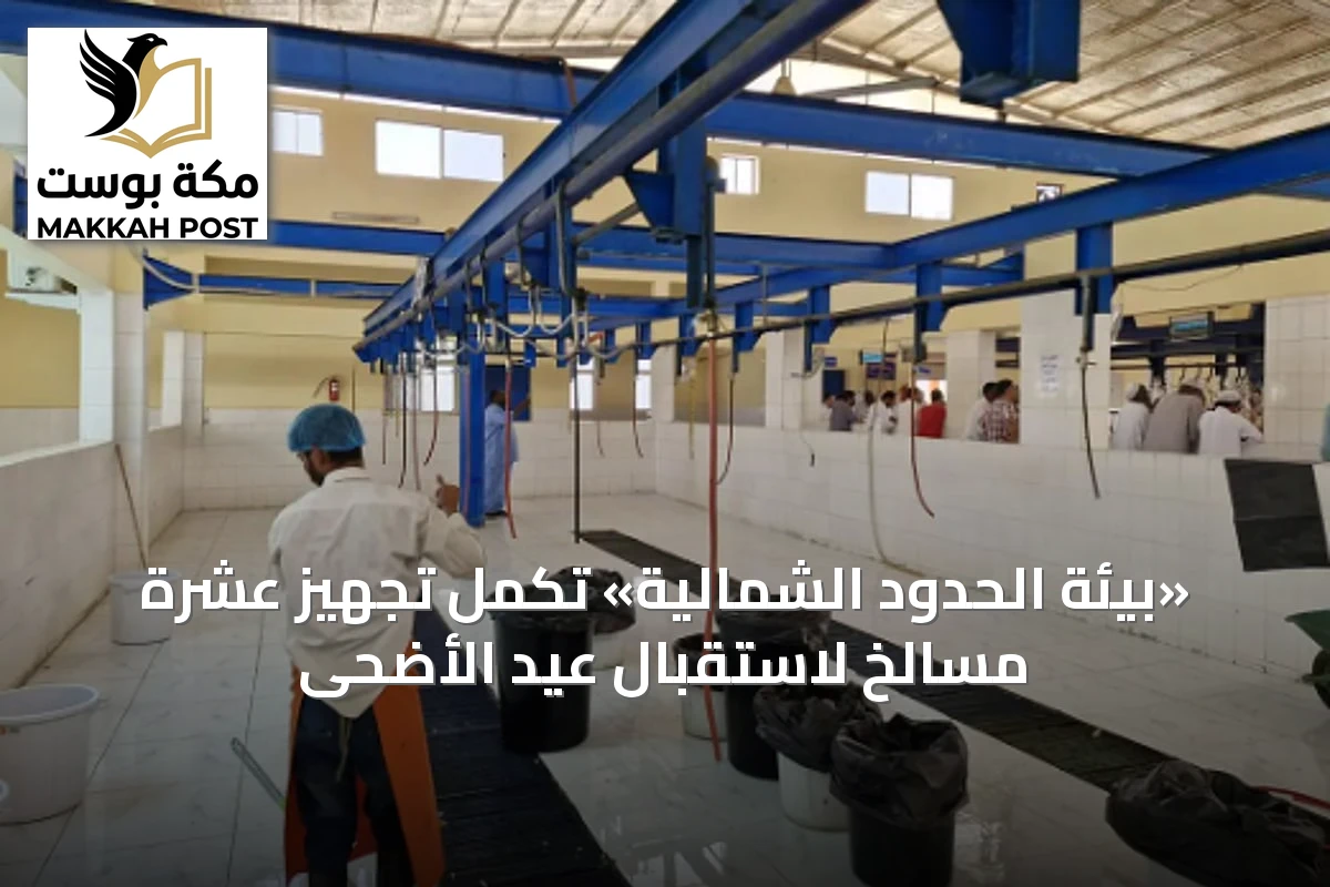 «بيئة الحدود الشمالية» تُكمل تجهيز عشرة مسالخ لاستقبال عيد الأضحى