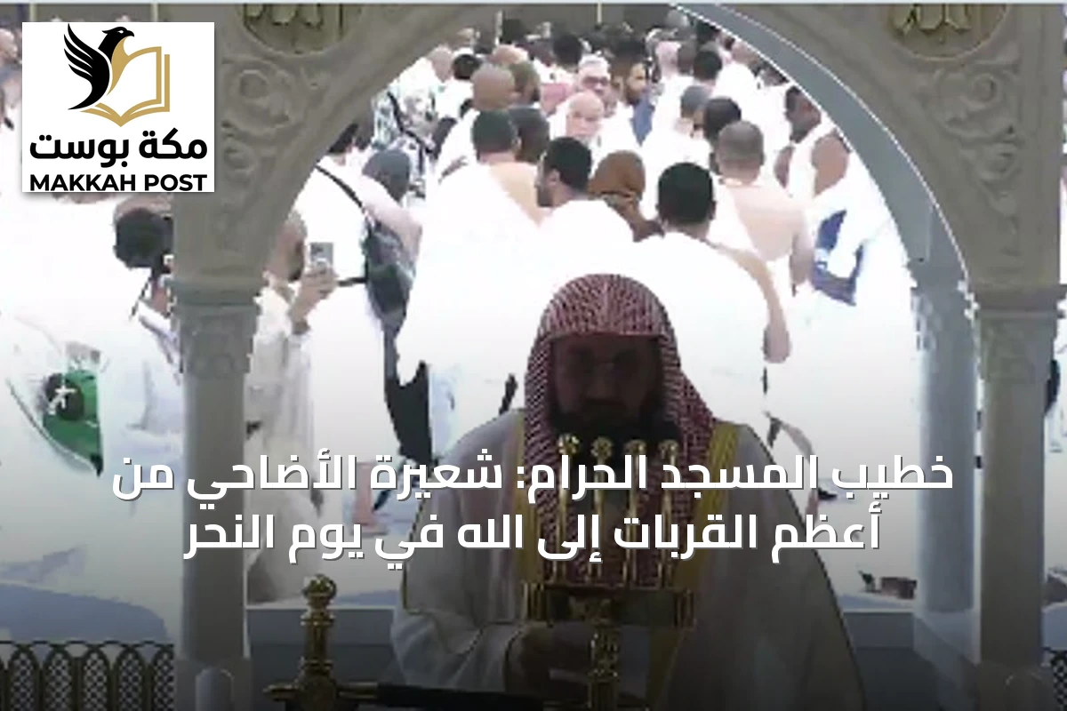 خطيب المسجد الحرام: شعيرة الأضاحي من أعظم القربات إلى الله في يوم النحر