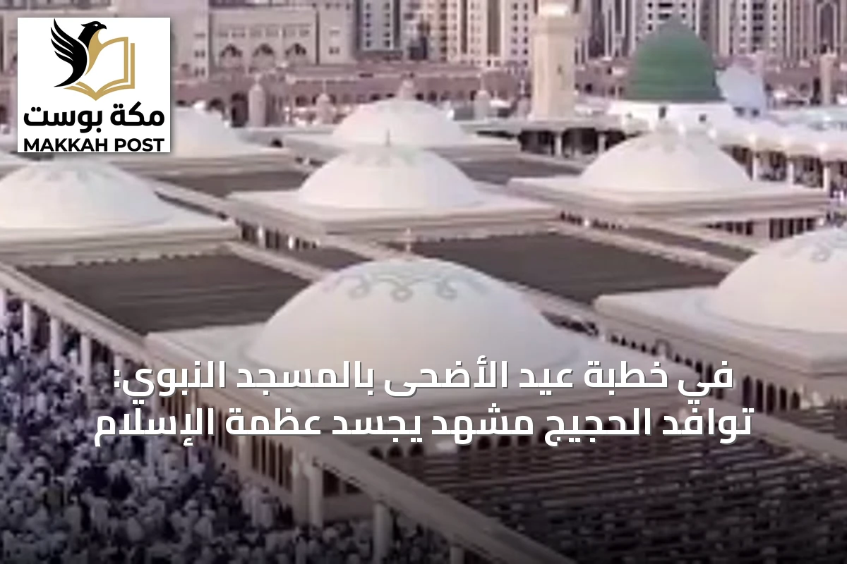في خطبة عيد الأضحى بالمسجد النبوي: توافد الحجيج مشهد يجسد عظمة الإسلام