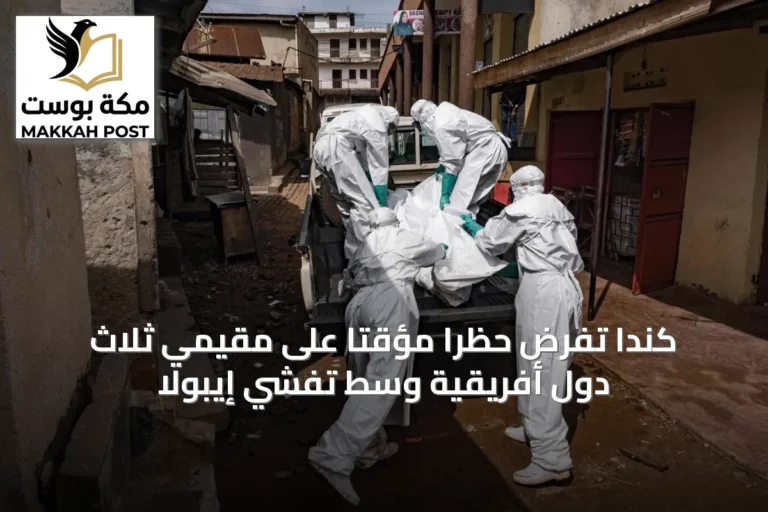 كندا تفرض حظراً مؤقتاً على مقيمي ثلاث دول أفريقية وسط تفشي إيبولا