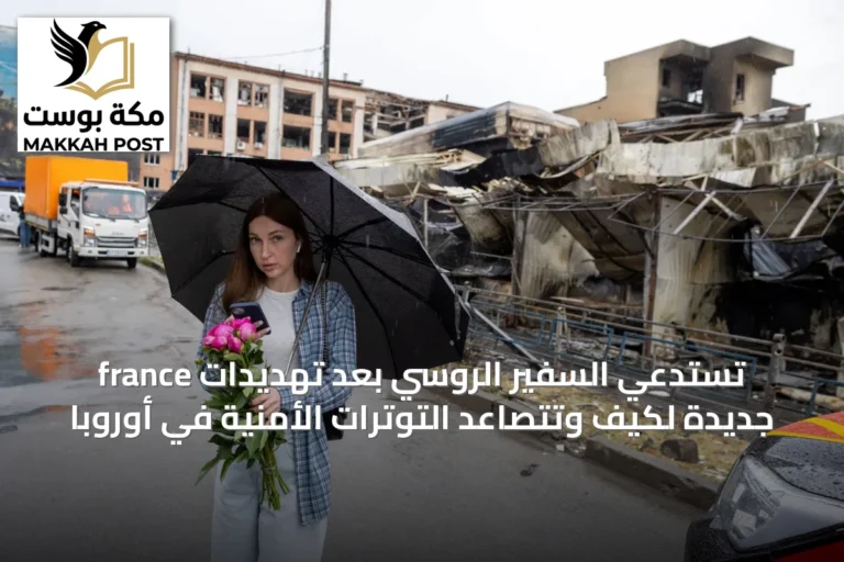 france تستدعي السفير الروسي بعد تهديدات جديدة لكيف وتتصاعد التوترات الأمنية في أوروبا