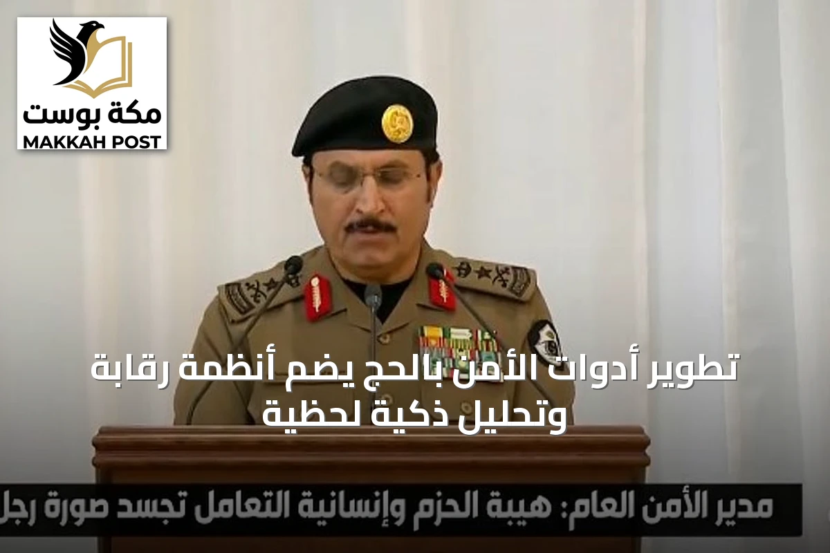 تطوير أدوات الأمن بالحج يضم أنظمة رقابة وتحليل ذكيّة لحظية