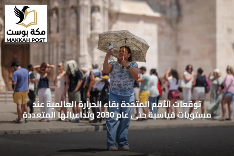 توقعات الأمم المتحدة بقاء الحرارة العالمية عند مستويات قياسية حتى عام 2030 وتداعياتها المتعددة