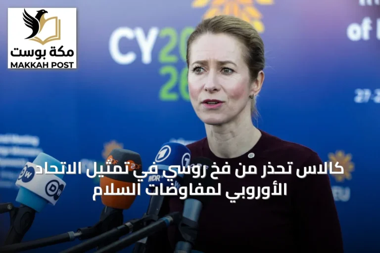كالاس تحذر من فخ روسي في تمثيل الاتحاد الأوروبي لمفاوضات السلام