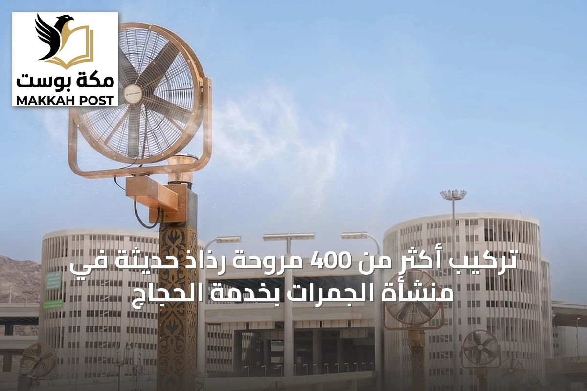 تركيب أكثر من 400 مروحة رذاذ حديثة في منشأة الجمرات بخدمة الحجاج