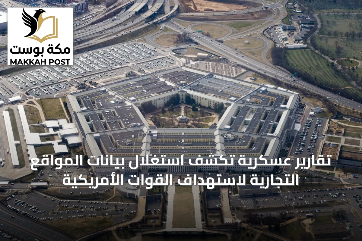 تقارير عسكرية تكشف استغلال بيانات المواقع التجارية لاستهداف القوات الأمريكية