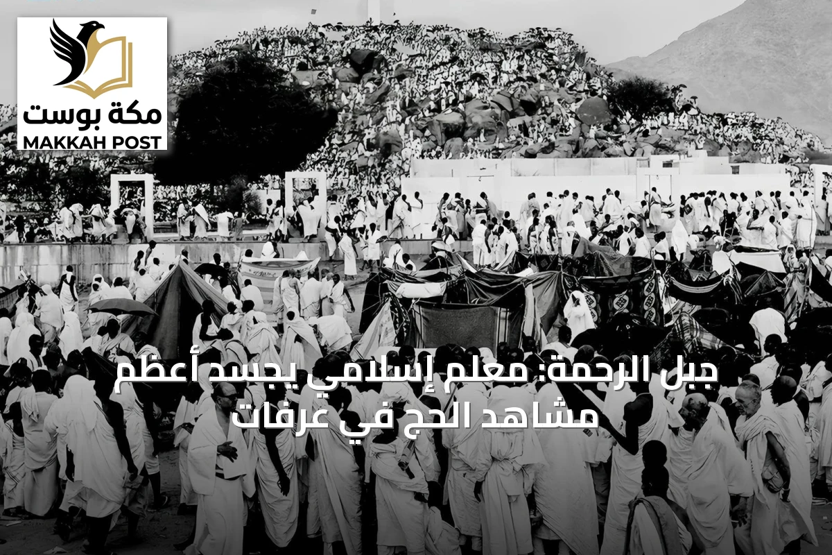 جبل الرحمة: معلم إسلامي يجسّد أعظم مشاهد الحج في عرفات