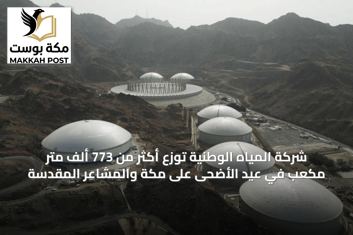 شركة المياه الوطنية توزع أكثر من 773 ألف متر مكعب في عيد الأضحى على مكة والمشاعر المقدسة