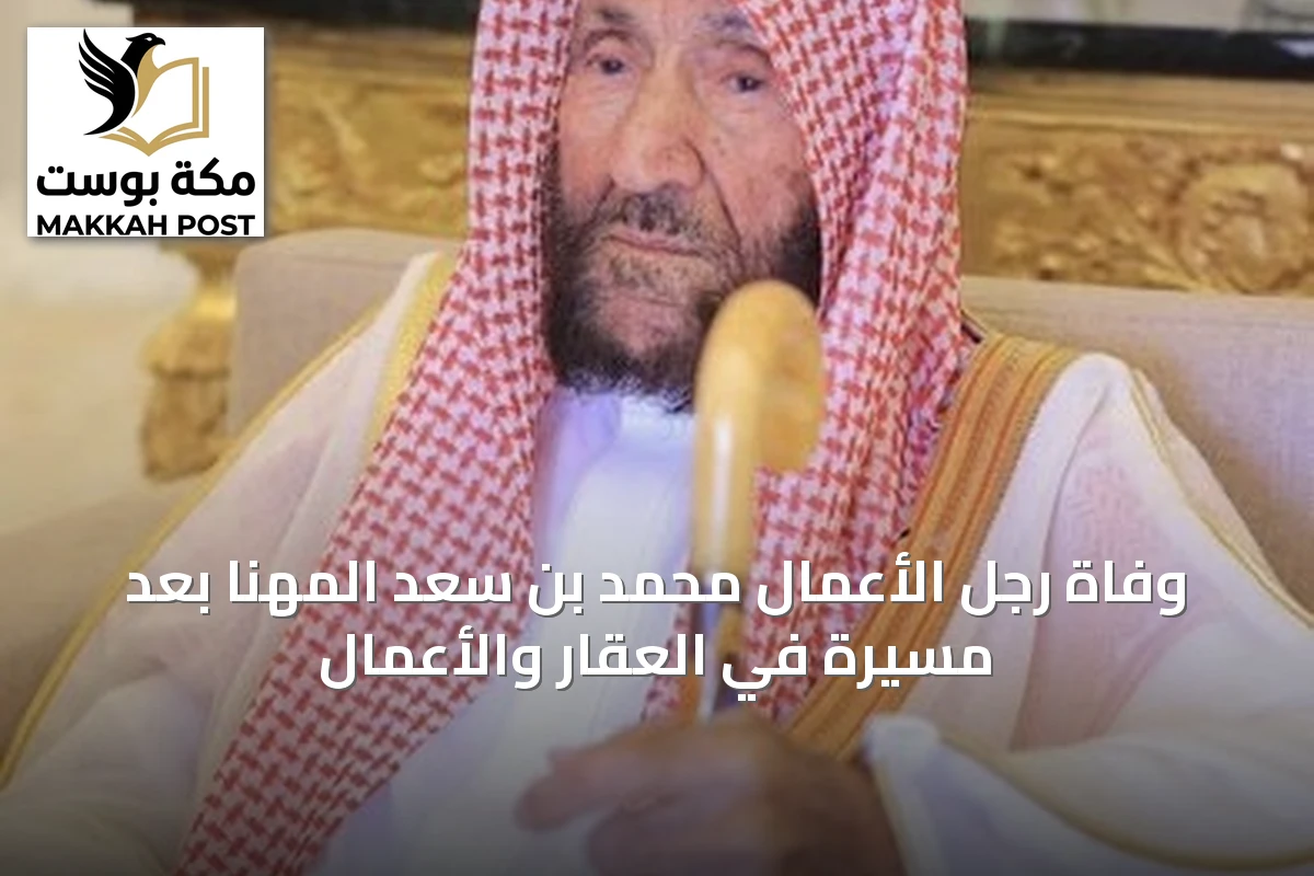 وفاة رجل الأعمال محمد بن سعد المهنا بعد مسيرة في العقار والأعمال