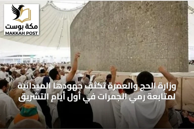 وزارة الحج والعمرة تكثّف جهودها الميدانية لمتابعة رمي الجمرات في أول أيام التشريق