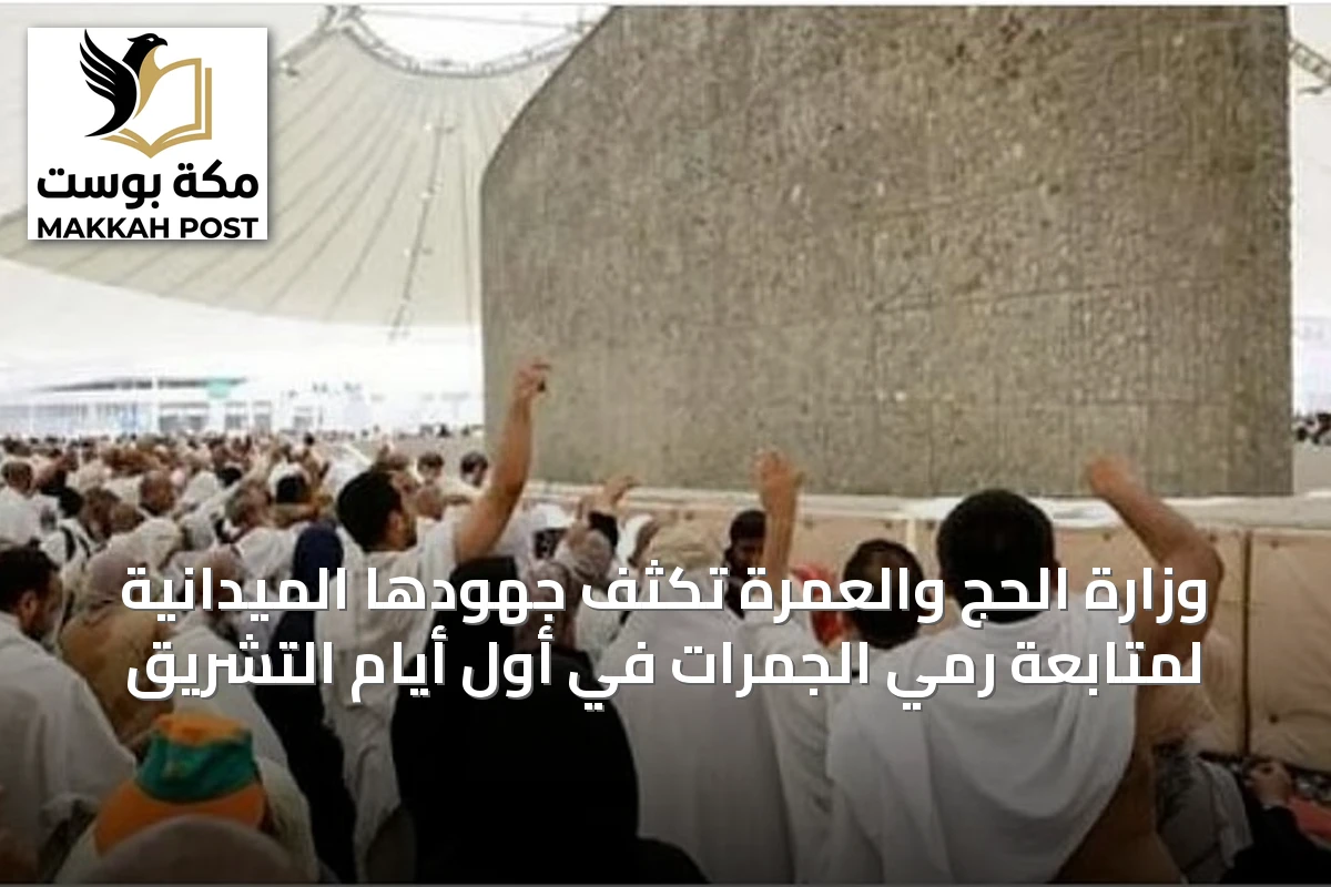 وزارة الحج والعمرة تكثّف جهودها الميدانية لمتابعة رمي الجمرات في أول أيام التشريق