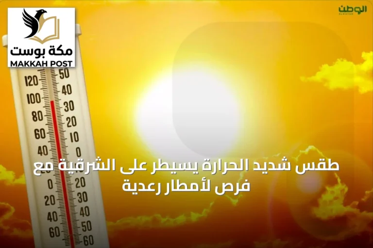 طقس شديد الحرارة يسيطر على الشرقية مع فرص لأمطار رعدية
