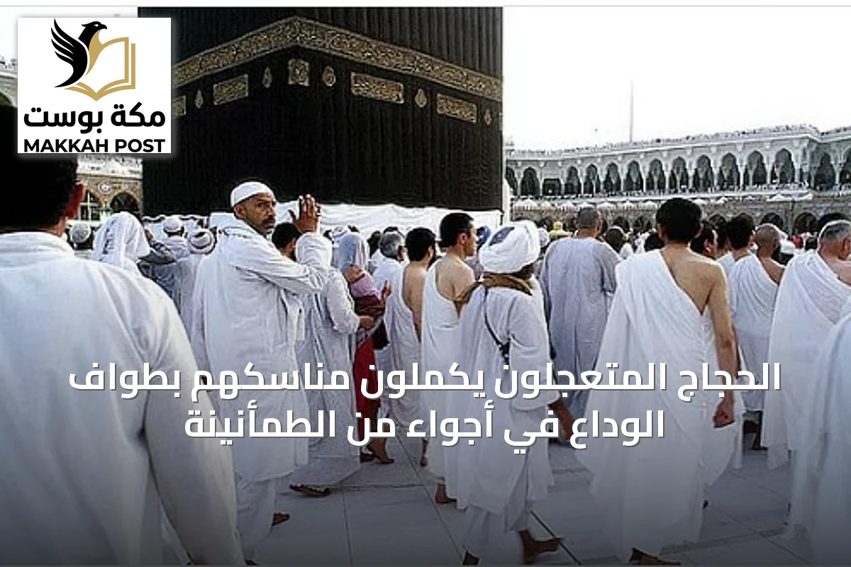 الحجاج المتعجلون يكملون مناسكهم بطواف الوداع في أجواء من الطمأنينة