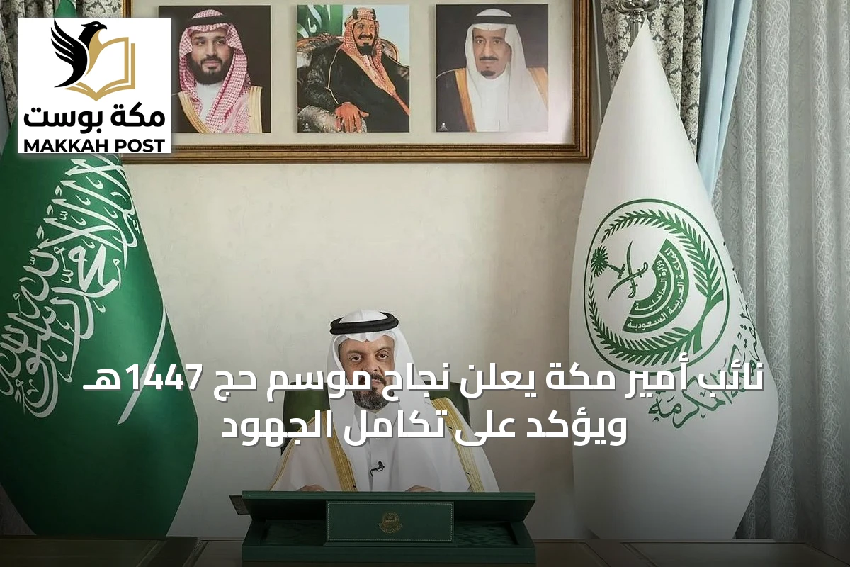نائب أمير مكة يعلن نجاح موسم حج 1447هـ ويؤكد على تكامل الجهود