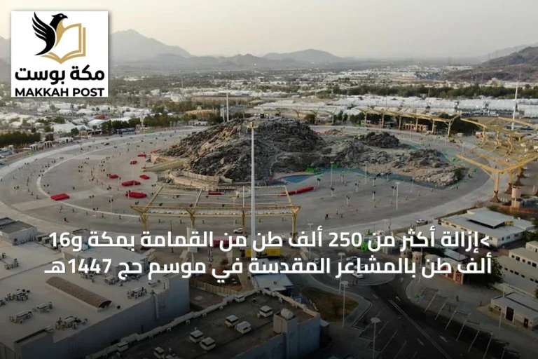 >إزالة أكثر من 250 ألف طن من القمامة بمكة و16 ألف طن بالمشاعر المقدسة في موسم حج 1447هـ