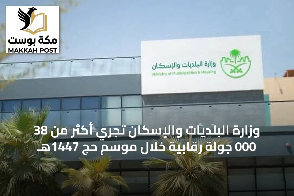 وزارة البلديات والإسكان تُجري أكثر من 38 000 جولة رقابية خلال موسم حج 1447هـ
