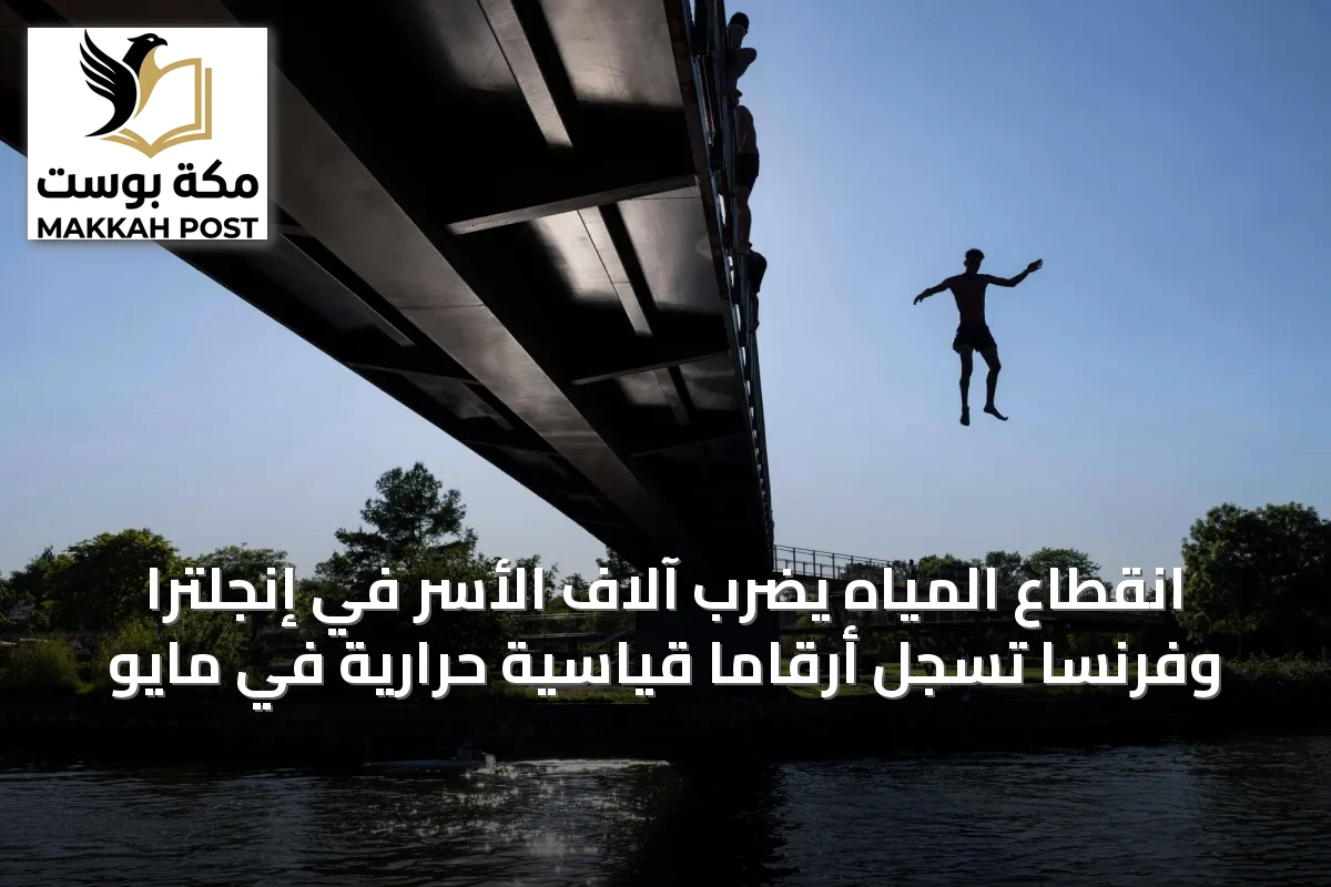 انقطاع المياه يضرب آلاف الأسر في إنجلترا وفرنسا تسجل أرقاماً قياسية حرارية في مايو