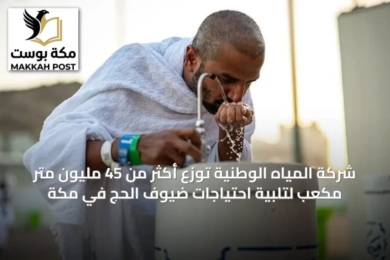 شركة المياه الوطنية توزع أكثر من 45 مليون متر مكعب لتلبية احتياجات ضيوف الحج في مكة