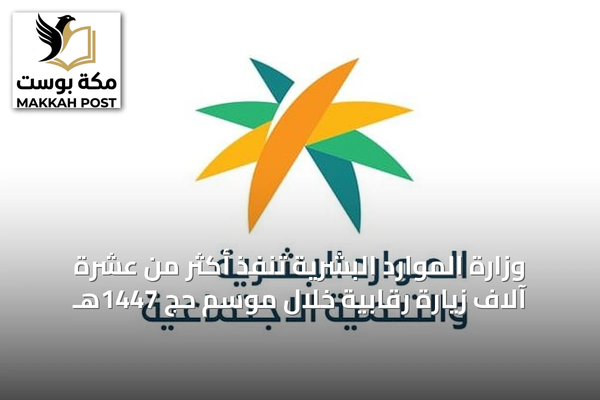 وزارة الموارد البشرية تنفذ أكثر من عشرة آلاف زيارة رقابية خلال موسم حج 1447هـ