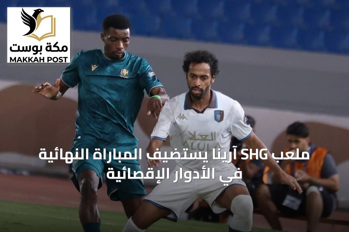 ملعب SHG آرينا يستضيف المباراة النهائية في الأدوار الإقصائية
