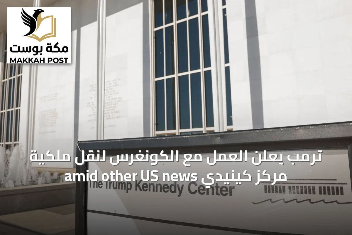 ترمب يعلن العمل مع الكونغرس لنقل ملكية مركز كينيدي amid other US news