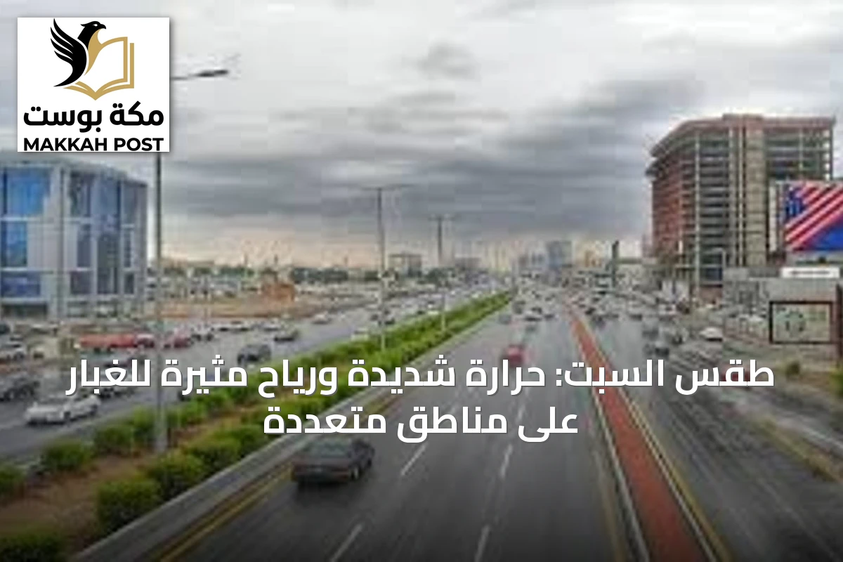 طقس السبت: حرارة شديدة ورياح مثيرة للغبار على مناطق متعددة