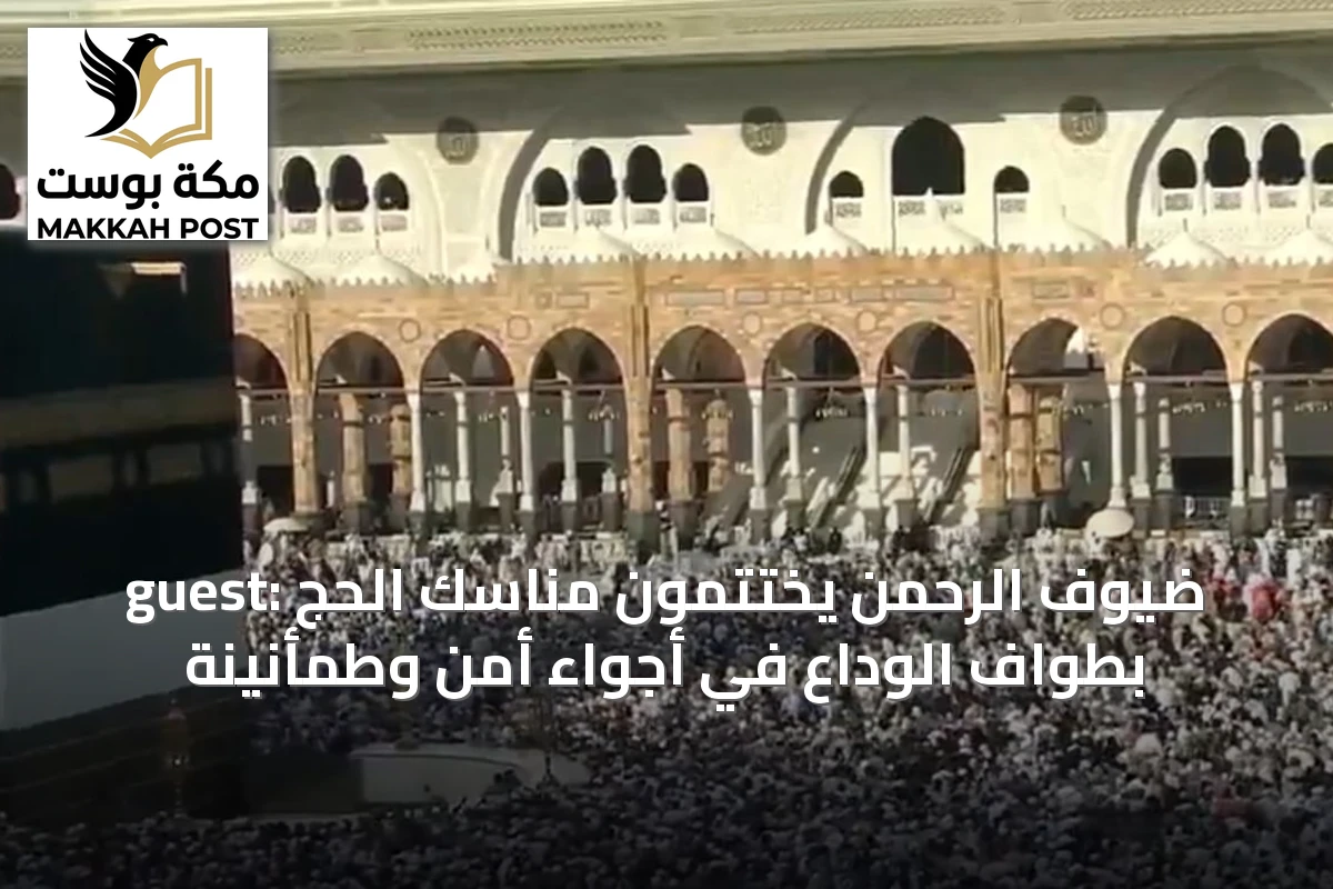guest: ضيوف الرحمن يختتمون مناسك الحج بطواف الوداع في أجواء أمن وطمأنينة