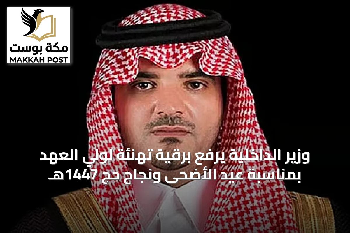 وزير الداخلية يرفع برقية تهنئة لولي العهد بمناسبة عيد الأضحى ونجاح حج 1447هـ