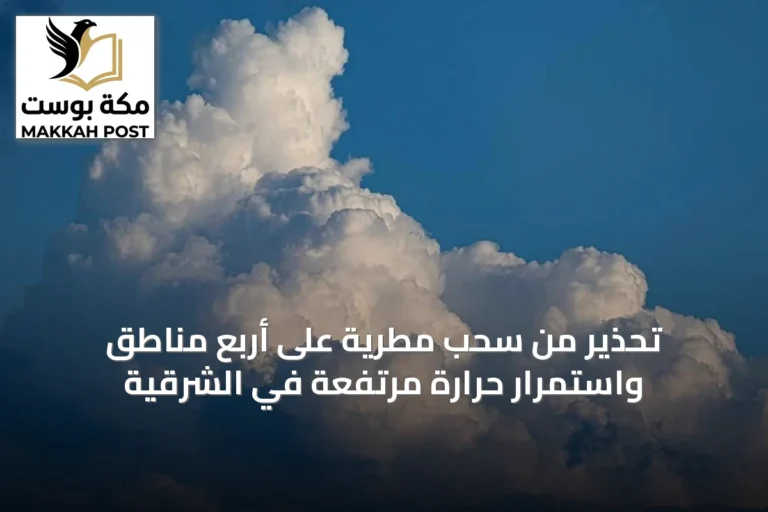 تحذير من سحب مطرية على أربع مناطق واستمرار حرارة مرتفعة في الشرقية