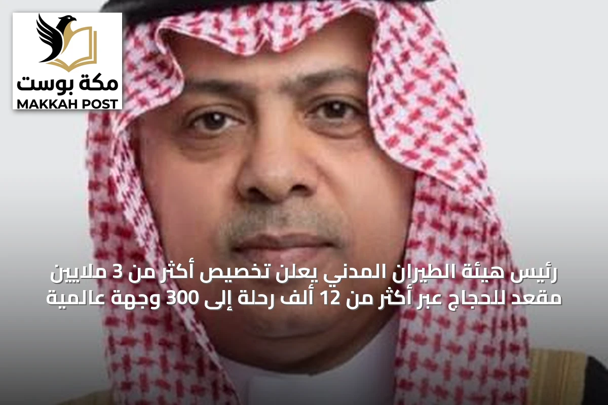 رئيس هيئة الطيران المدني يعلن تخصيص أكثر من 3 ملايين مقعد للحجاج عبر أكثر من 12 ألف رحلة إلى 300 وجهة عالمية
