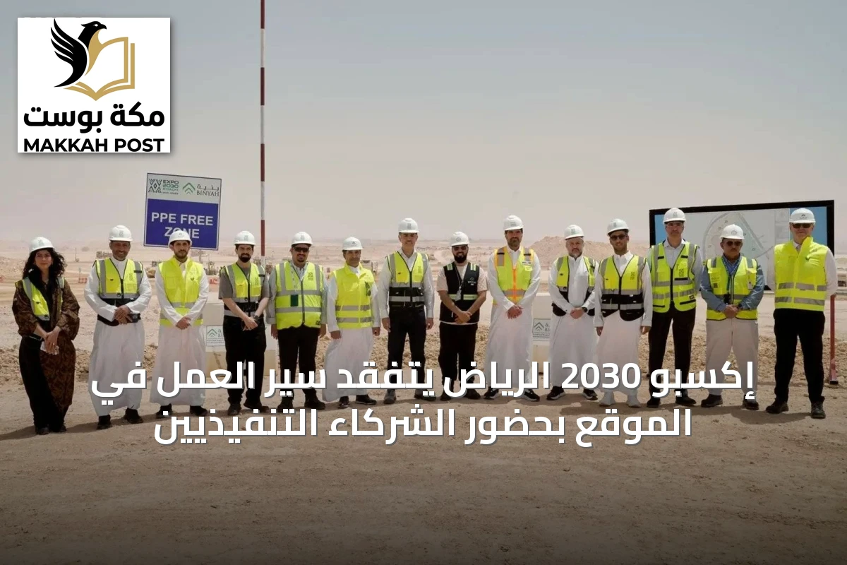 إكسبو 2030 الرياض يتفقد سير العمل في الموقع بحضور الشركاء التنفيذيين