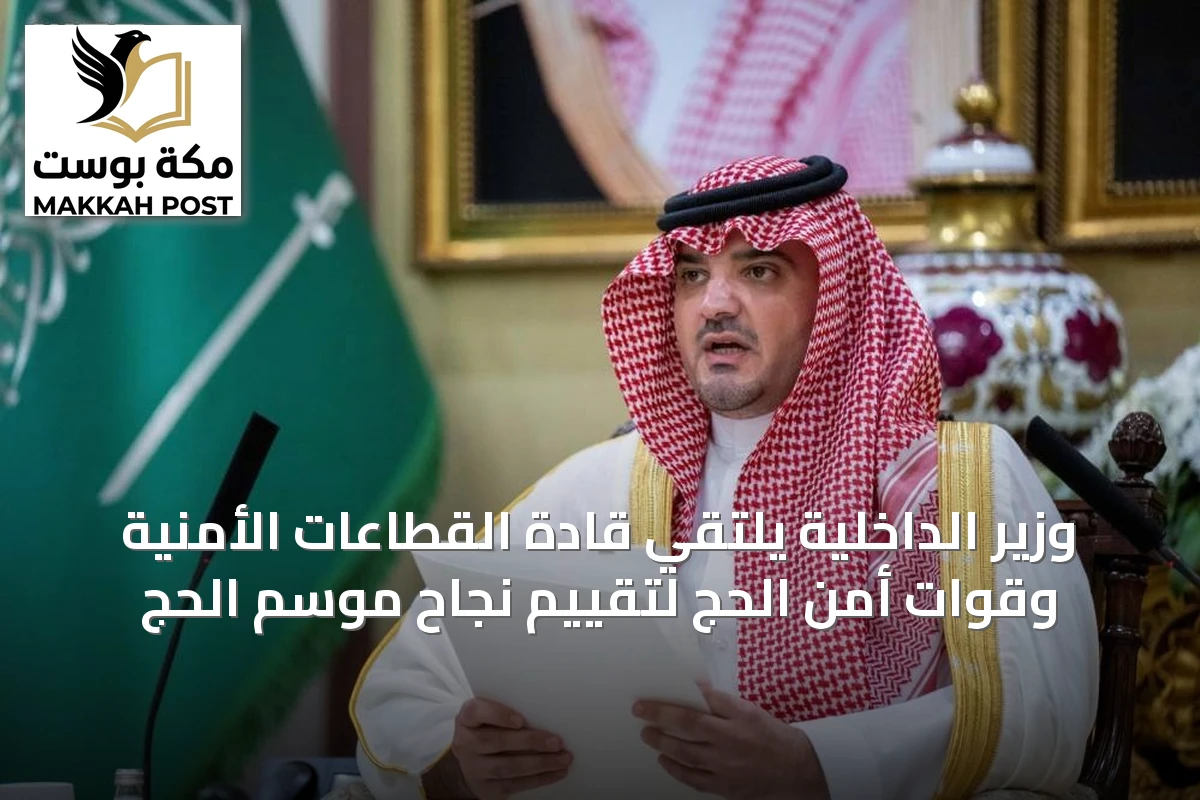 وزير الداخلية يلتقي قادة القطاعات الأمنية وقوات أمن الحج لتقييم نجاح موسم الحج