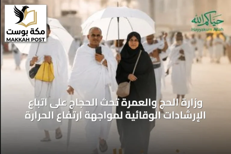 وزارة الحج والعمرة تحث الحجاج على اتباع الإرشادات الوقائية لمواجهة ارتفاع الحرارة