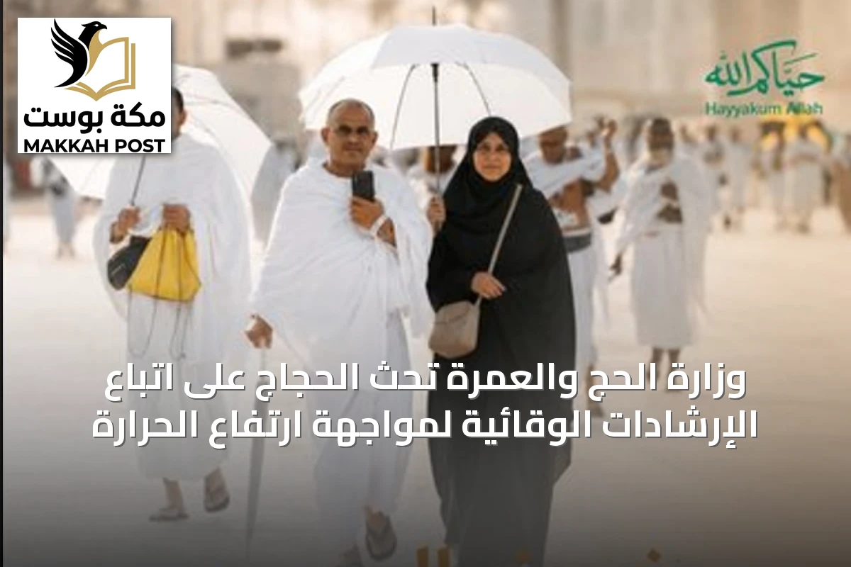 وزارة الحج والعمرة تحث الحجاج على اتباع الإرشادات الوقائية لمواجهة ارتفاع الحرارة