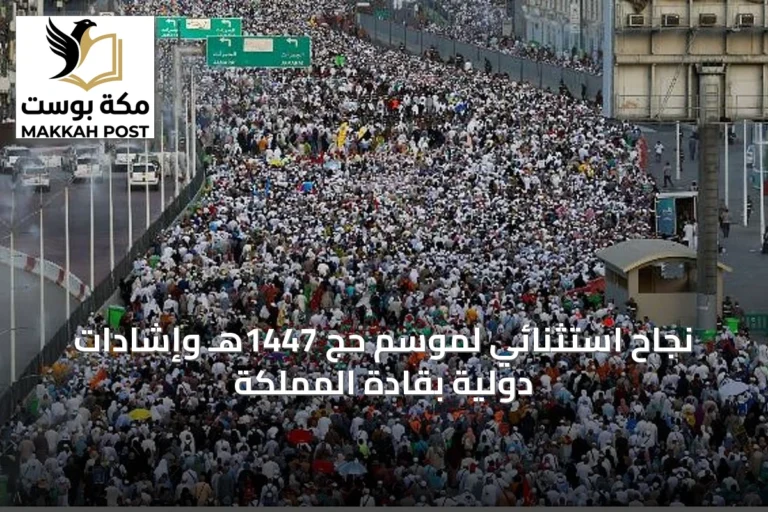 نجاح استثنائي لموسم حج 1447هـ وإشادات دولية بقادة المملكة