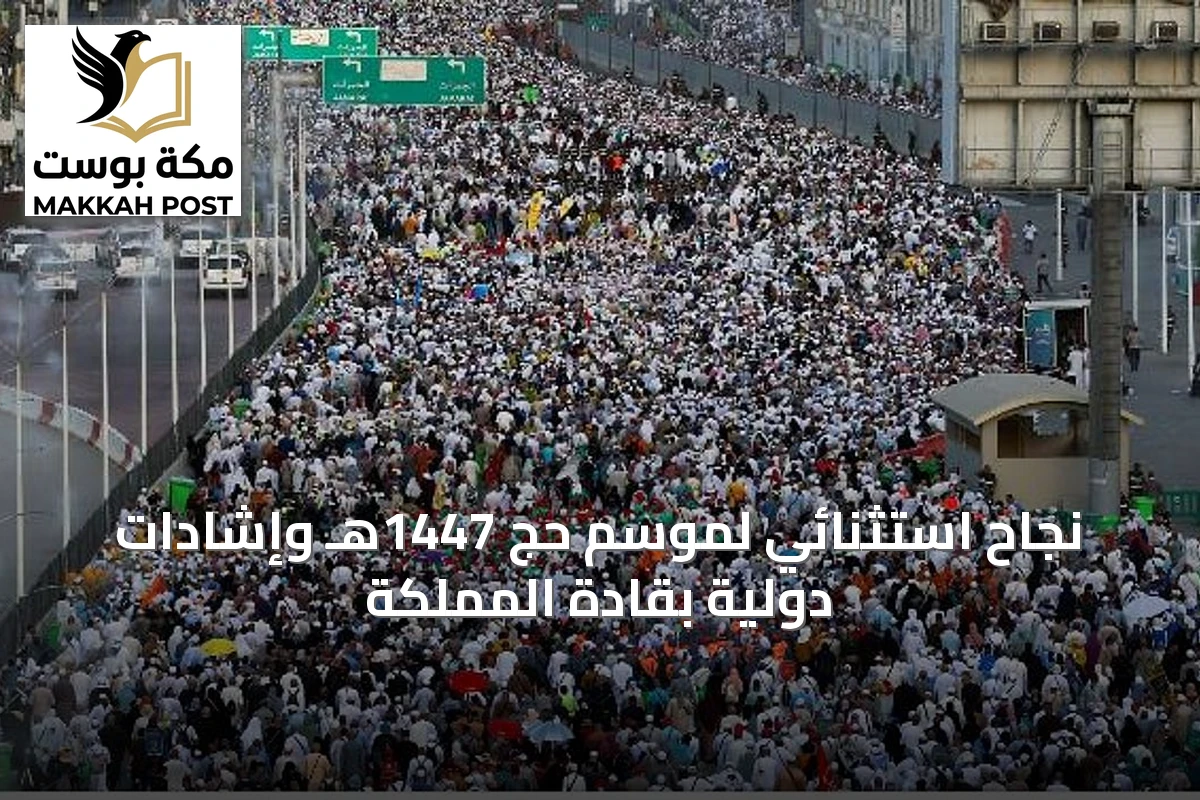 نجاح استثنائي لموسم حج 1447هـ وإشادات دولية بقادة المملكة