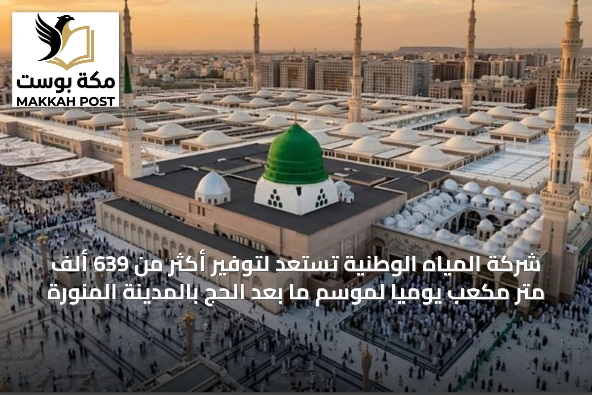 شركة المياه الوطنية تستعد لتوفير أكثر من 639 ألف متر مكعب يوميًا لموسم ما بعد الحج بالمدينة المنورة