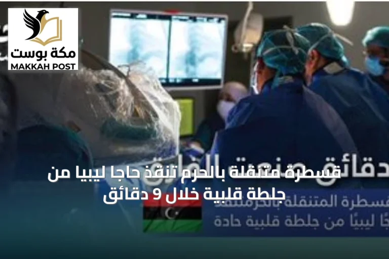 قسطرة متنقلة بالحرم تنقذ حاجاً ليبياً من جلطة قلبية خلال 9 دقائق