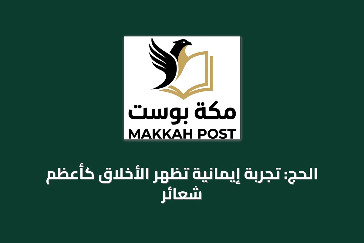 الحج: تجربة إيمانية تُظهر الأخلاق كأعظم شعائر