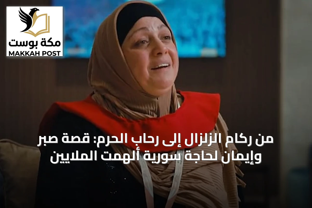 من ركام الزلزال إلى رحاب الحرم: قصة صبر وإيمان لحاجة سورية ألهمت الملايين