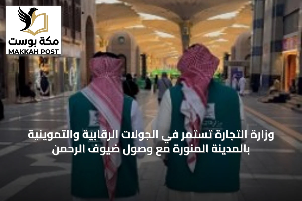 وزارة التجارة تستمر في الجولات الرقابية والتموينية بالمدينة المنورة مع وصول ضيوف الرحمن