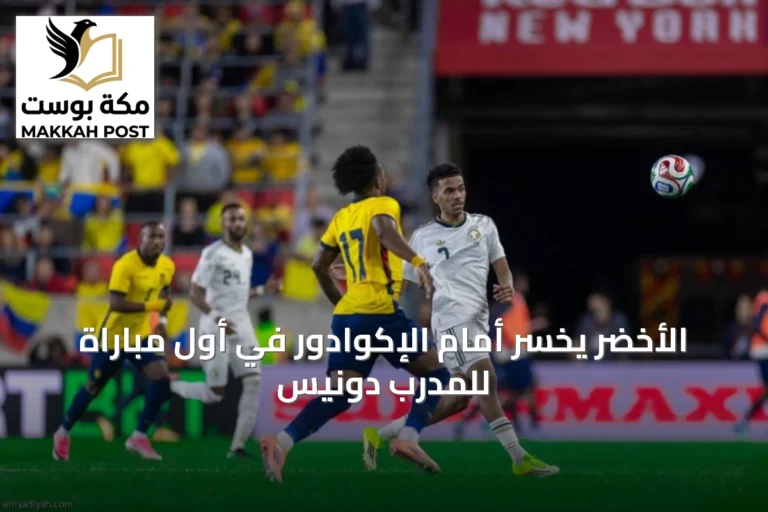الأخضر يخسر أمام الإكوادور في أول مباراة للمدرب دونيس