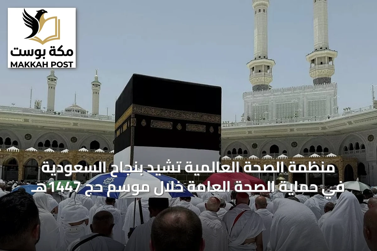 منظمة الصحة العالمية تشيد بنجاح السعودية في حماية الصحة العامة خلال موسم حج 1447هـ