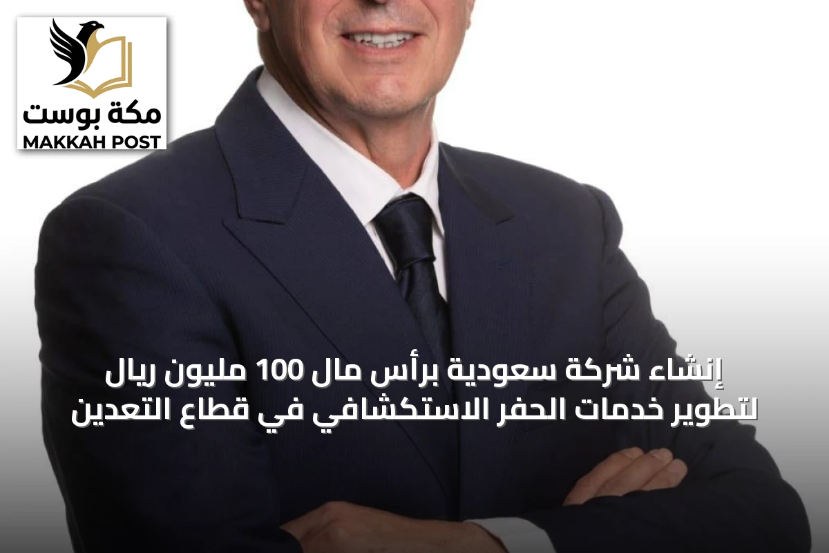 إنشاء شركة سعودية برأس مال 100 مليون ريال لتطوير خدمات الحفر الاستكشافي في قطاع التعدين