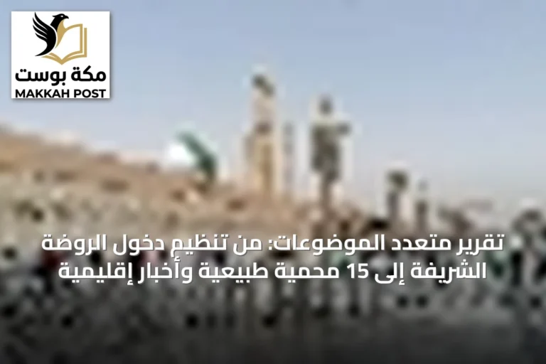 تقرير متعدد الموضوعات: من تنظيم دخول الروضة الشريفة إلى 15 محمية طبيعية وأخبار إقليمية
