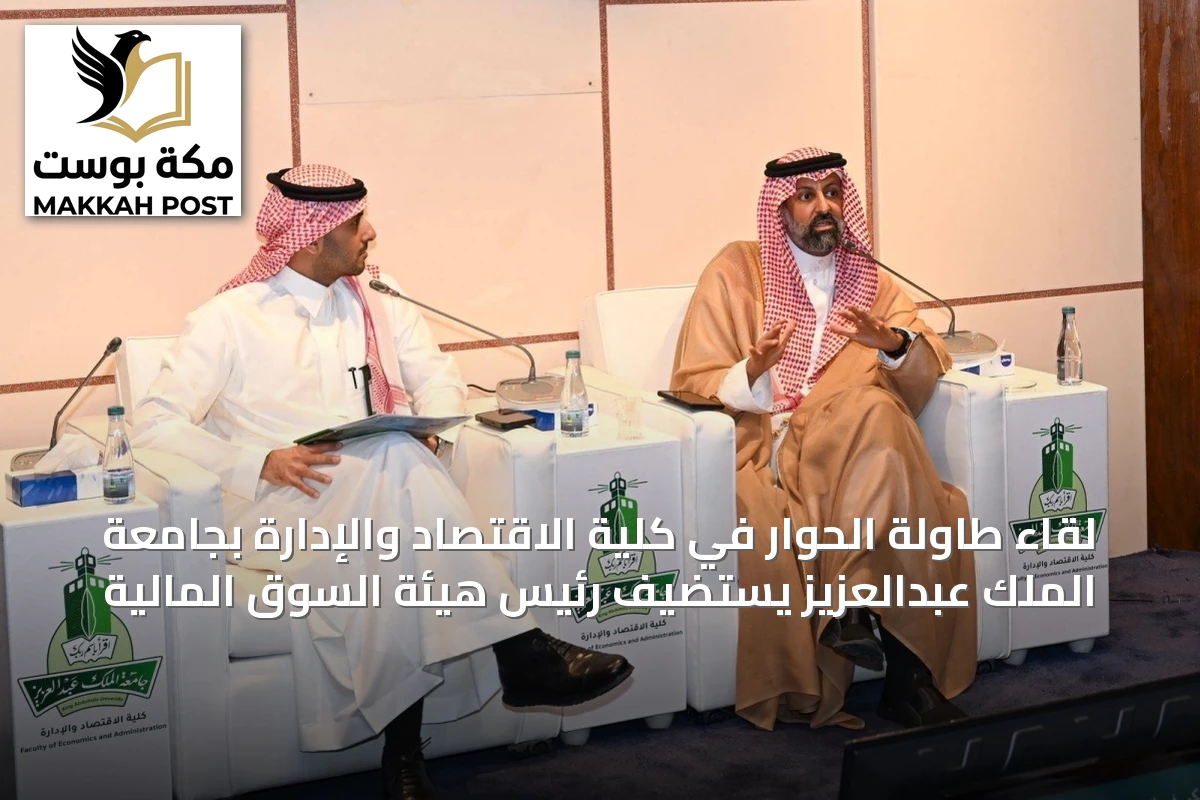 لقاء طاولة الحوار في كلية الاقتصاد والإدارة بجامعة الملك عبدالعزيز يستضيف رئيس هيئة السوق المالية