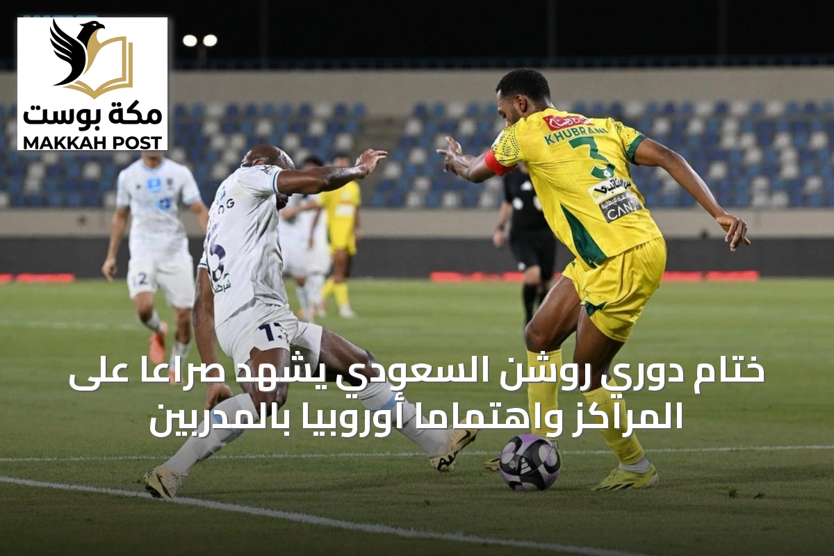 ختام دوري روشن السعودي يشهد صراعاً على المراكز واهتماماً أوروبياً بالمدربين