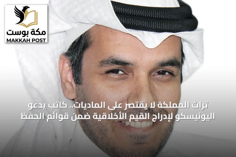 تراث المملكة لا يقتصر على الماديات.. كاتب يدعو اليونيسكو لإدراج القيم الأخلاقية ضمن قوائم الحفظ