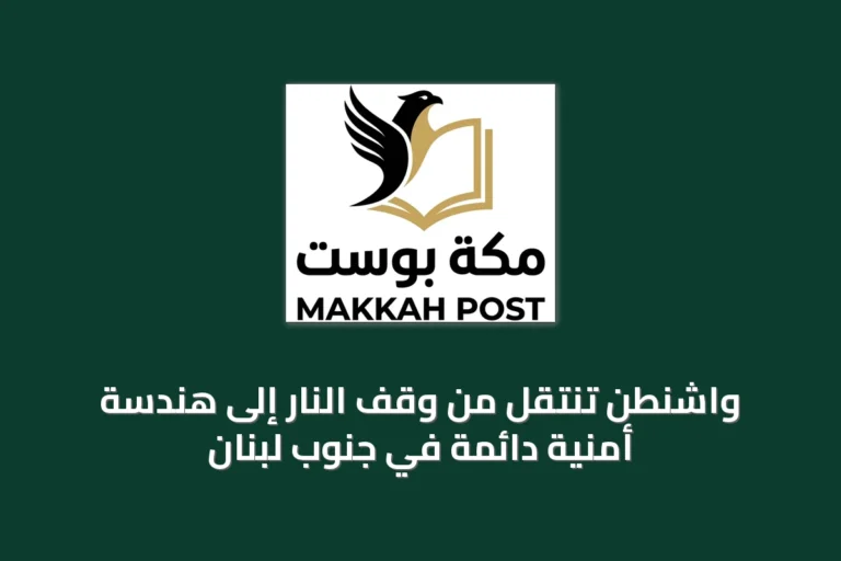 واشنطن تنتقل من وقف النار إلى هندسة أمنية دائمة في جنوب لبنان